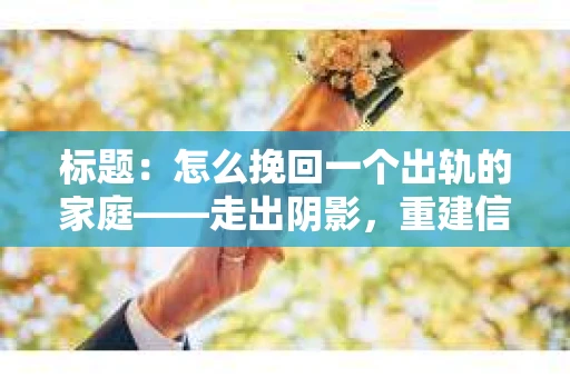 标题：怎么挽回一个出轨的家庭——走出阴影，重建信任之路
