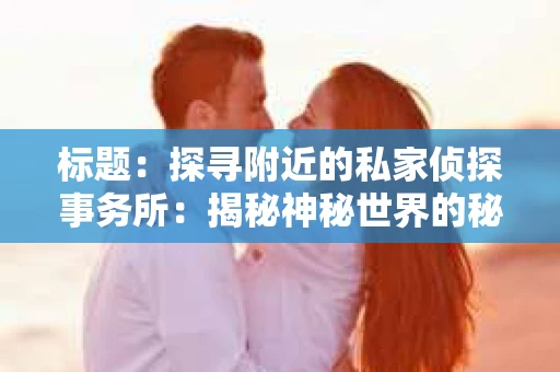 标题：探寻附近的私家侦探事务所：揭秘神秘世界的秘密通道