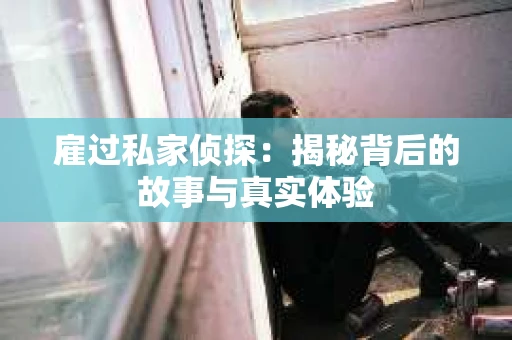 雇过私家侦探：揭秘背后的故事与真实体验