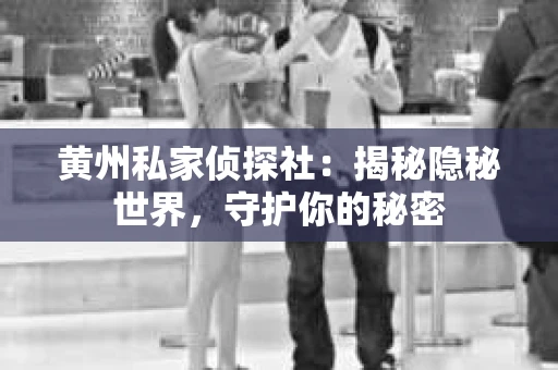 黄州私家侦探社：揭秘隐秘世界，守护你的秘密