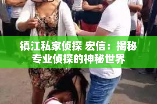 镇江私家侦探 宏信：揭秘专业侦探的神秘世界