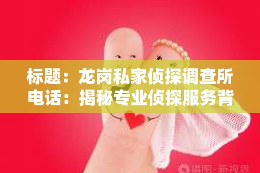 标题：龙岗私家侦探调查所电话：揭秘专业侦探服务背后的故事