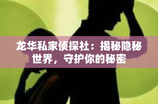 龙华私家侦探社：揭秘隐秘世界，守护你的秘密