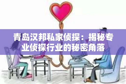 青岛汉邦私家侦探：揭秘专业侦探行业的秘密角落