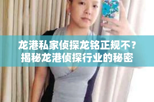 龙港私家侦探龙铭正规不？揭秘龙港侦探行业的秘密