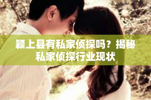 颖上县有私家侦探吗？揭秘私家侦探行业现状