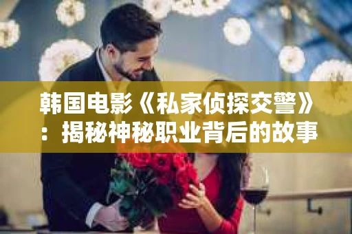 韩国电影《私家侦探交警》：揭秘神秘职业背后的故事