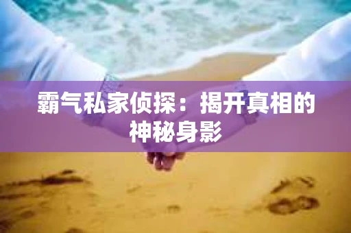 霸气私家侦探：揭开真相的神秘身影
