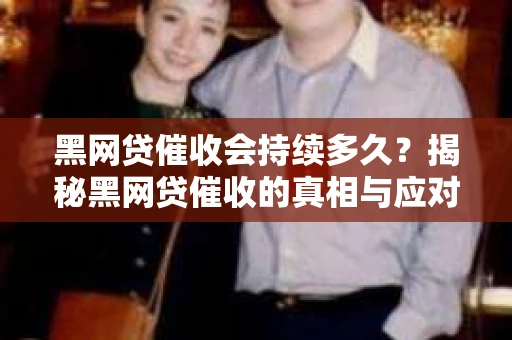 黑网贷催收会持续多久？揭秘黑网贷催收的真相与应对策略