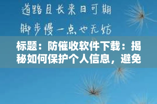 标题：防催收软件下载：揭秘如何保护个人信息，避免骚扰电话