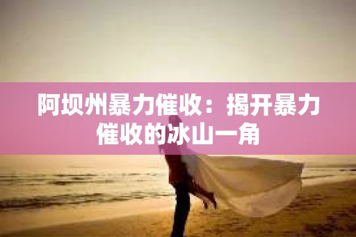 阿坝州暴力催收：揭开暴力催收的冰山一角