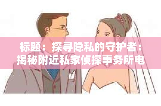 标题：探寻隐私的守护者：揭秘附近私家侦探事务所电话