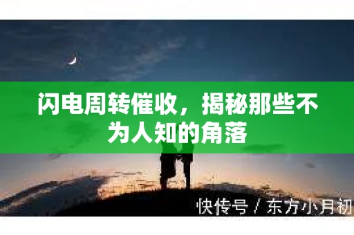 闪电周转催收，揭秘那些不为人知的角落