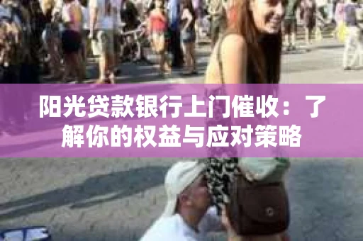 阳光贷款银行上门催收：了解你的权益与应对策略
