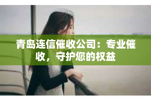 青岛连信催收公司：专业催收，守护您的权益