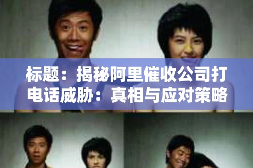 标题：揭秘阿里催收公司打电话威胁：真相与应对策略