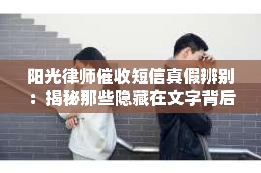 阳光律师催收短信真假辨别：揭秘那些隐藏在文字背后的秘密