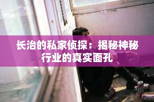 长治的私家侦探：揭秘神秘行业的真实面孔