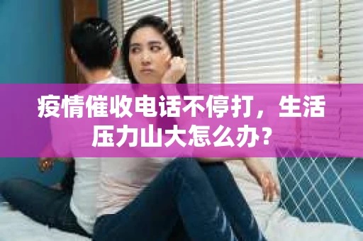 疫情催收电话不停打，生活压力山大怎么办？