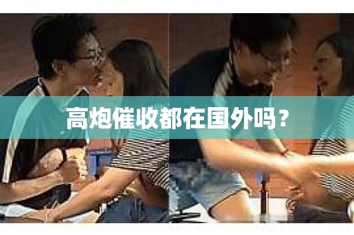 高炮催收都在国外吗？