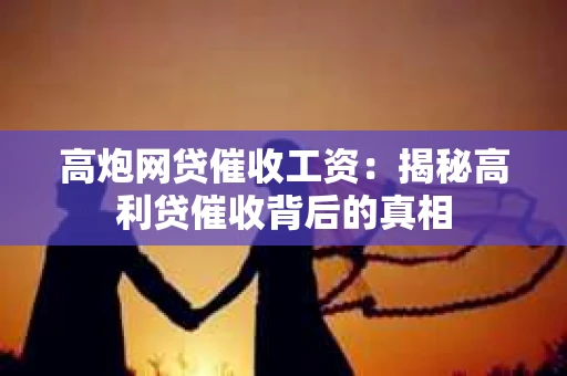 高炮网贷催收工资：揭秘高利贷催收背后的真相