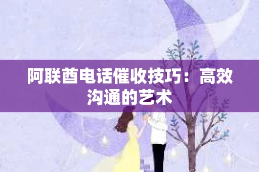 阿联酋电话催收技巧：高效沟通的艺术