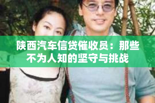 陕西汽车信贷催收员：那些不为人知的坚守与挑战