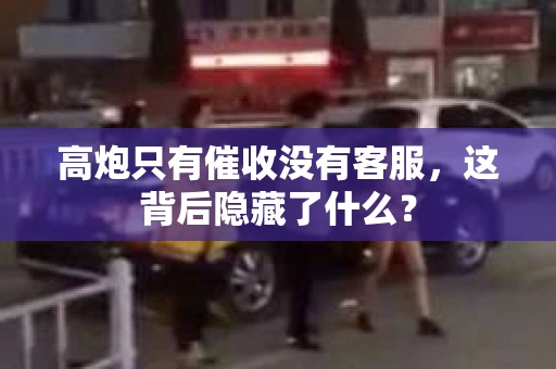 高炮只有催收没有客服，这背后隐藏了什么？