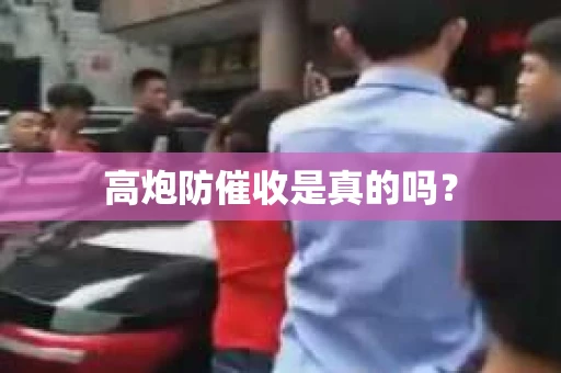 高炮防催收是真的吗? 高炮防催收是真的吗?