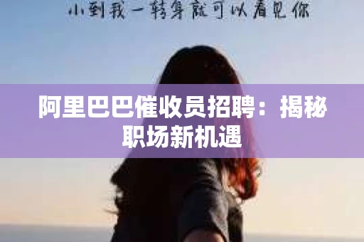 阿里巴巴催收员招聘:揭秘职场新机遇 阿里巴巴催收员招聘:揭秘职场新机遇