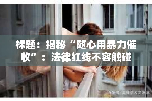 标题：揭秘“随心用暴力催收”：法律红线不容触碰