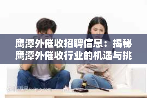 鹰潭外催收招聘信息：揭秘鹰潭外催收行业的机遇与挑战