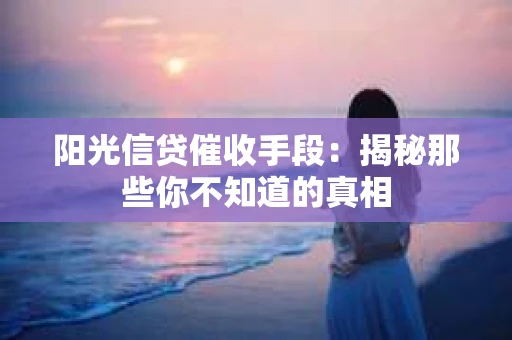 阳光信贷催收手段：揭秘那些你不知道的真相