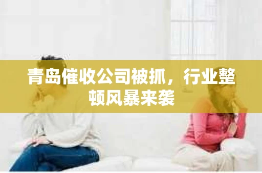 青岛催收公司被抓，行业整顿风暴来袭