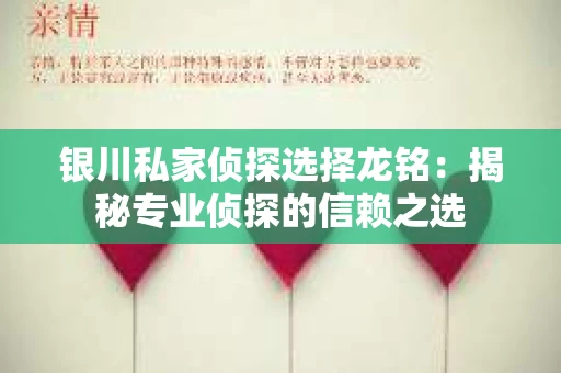 银川私家侦探选择龙铭：揭秘专业侦探的信赖之选