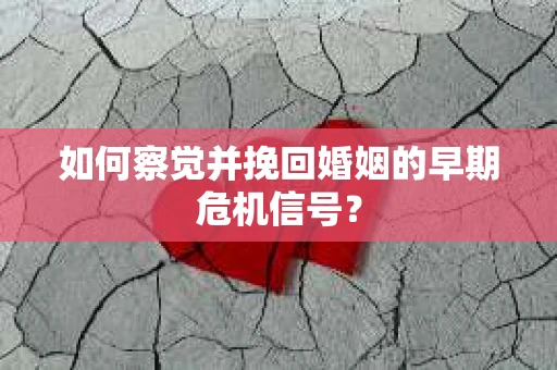 如何察觉并挽回婚姻的早期危机信号? 如何察觉并挽回婚姻的早期危机信号?