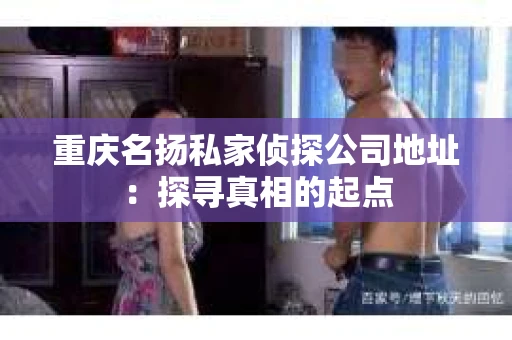 重庆名扬私家侦探公司地址：探寻真相的起点