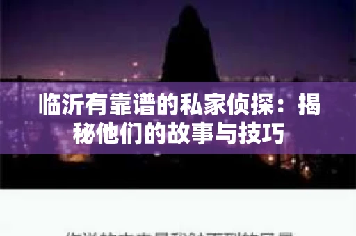 临沂有靠谱的私家侦探：揭秘他们的故事与技巧