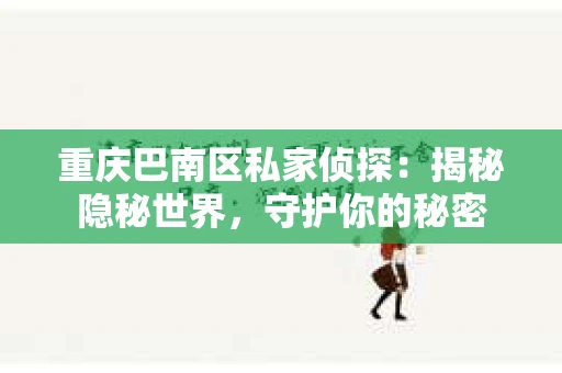 重庆巴南区私家侦探:揭秘隐秘世界,守护你的秘密 重庆巴南区私家侦探:揭秘隐秘世界,守护你的秘密