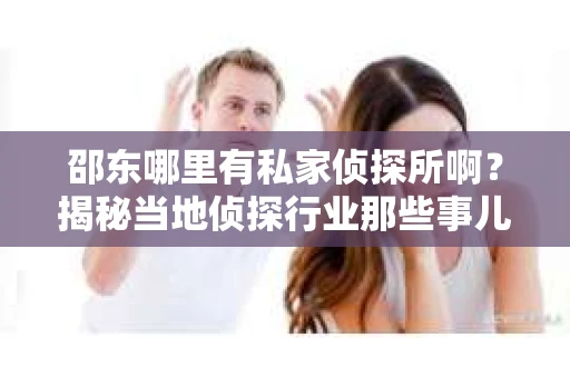邵东哪里有私家侦探所啊？揭秘当地侦探行业那些事儿