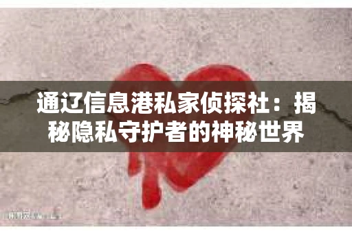 通辽信息港私家侦探社：揭秘隐私守护者的神秘世界