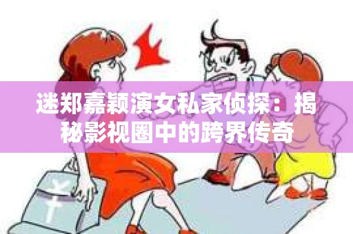 迷郑嘉颖演女私家侦探：揭秘影视圈中的跨界传奇