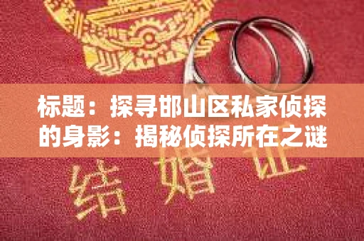 标题：探寻邯山区私家侦探的身影：揭秘侦探所在之谜