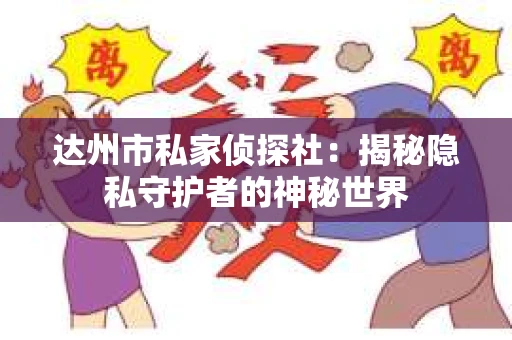 达州市私家侦探社：揭秘隐私守护者的神秘世界