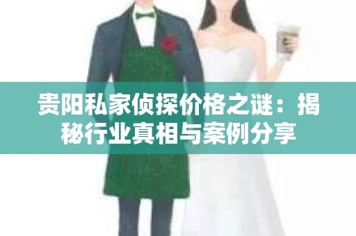 贵阳私家侦探价格之谜：揭秘行业真相与案例分享