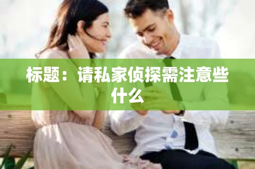 标题：请私家侦探需注意些什么