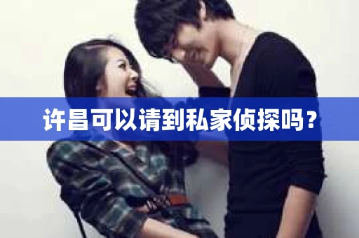 许昌可以请到私家侦探吗？
