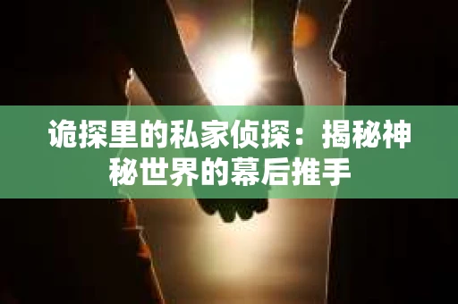 诡探里的私家侦探：揭秘神秘世界的幕后推手