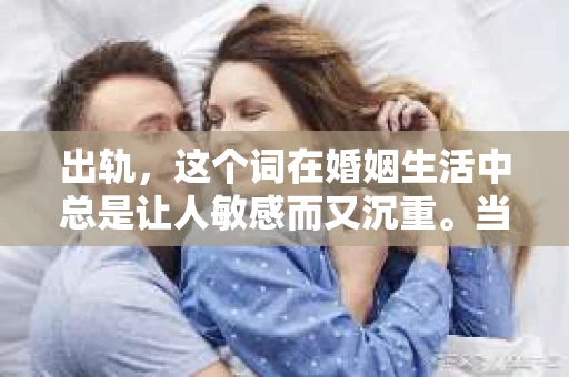 出轨，这个词在婚姻生活中总是让人敏感而又沉重。当它发生时，如何谈判挽回，如何重新建立信任，成为了许多夫妻面临的问题。今天，我们就来聊聊这个话题，希望能给那些正在经历婚姻困境的朋友们一些帮助。
