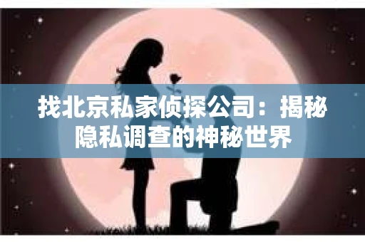 找北京私家侦探公司：揭秘隐私调查的神秘世界